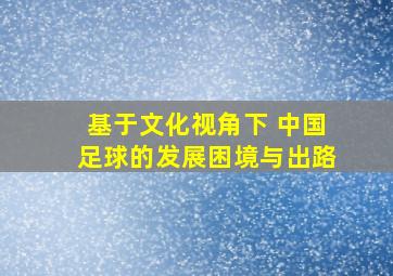 基于文化视角下 中国足球的发展困境与出路